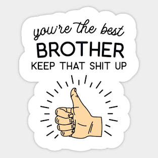 You're the Best Brother Keep That Shit Up Sticker